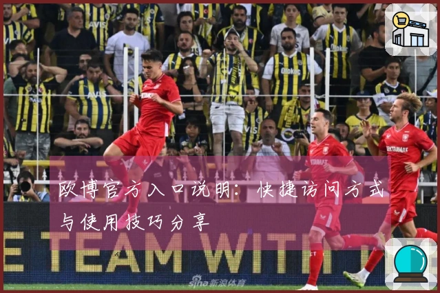 欧博官方入口说明：快捷访问方式与使用技巧分享
