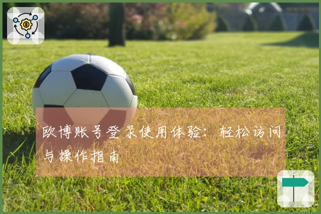欧博账号登录使用体验：轻松访问与操作指南