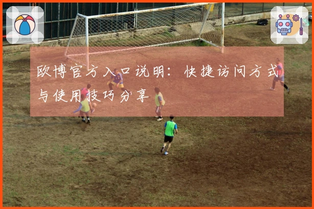 欧博官方入口说明：快捷访问方式与使用技巧分享