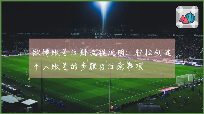 欧博账号注册流程说明：轻松创建个人账号的步骤与注意事项