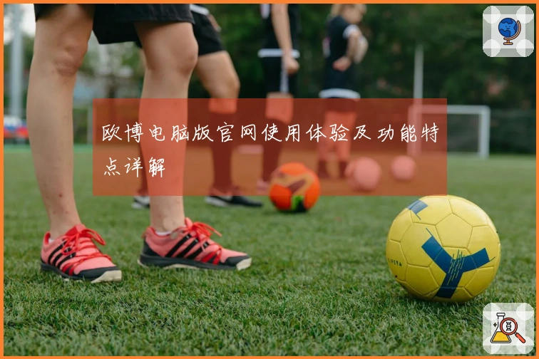 欧博电脑版官网使用体验及功能特点详解