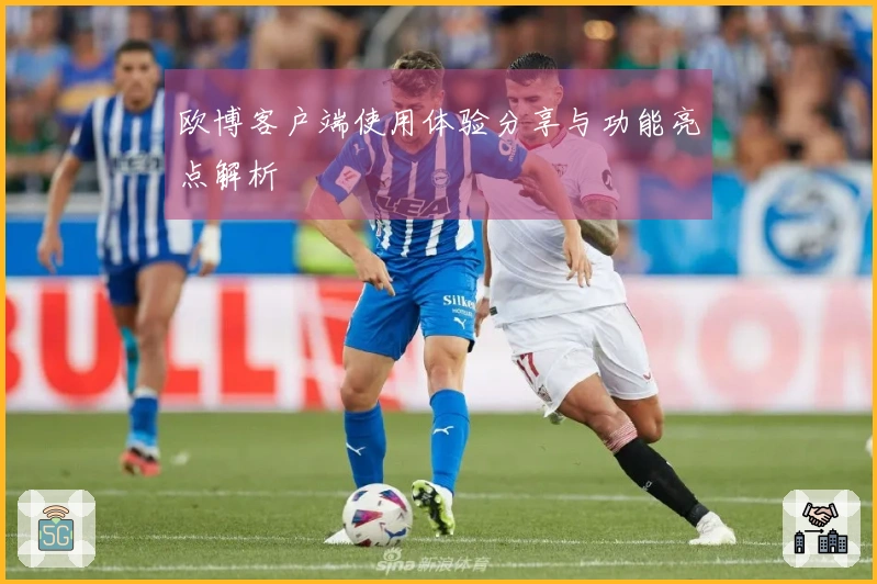 欧博客户端使用体验分享与功能亮点解析