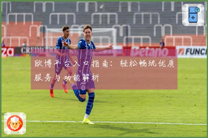 欧博平台入口指南：轻松畅玩优质服务与功能解析