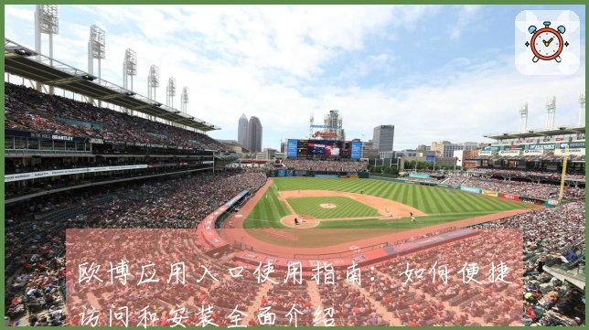 欧博应用入口使用指南：如何便捷访问和安装全面介绍