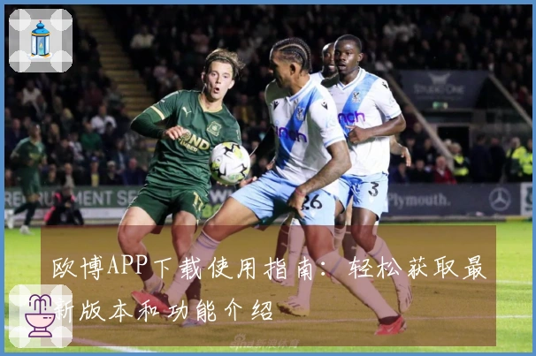 欧博APP下载使用指南:轻松获取最新版本和功能介绍