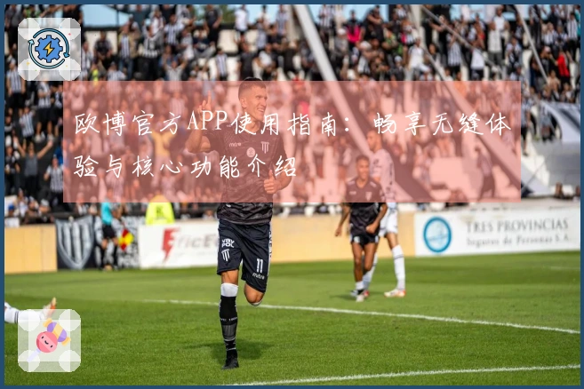 欧博官方APP使用指南：畅享无缝体验与核心功能介绍