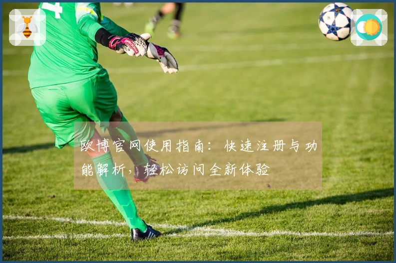 欧博官网使用指南：快速注册与功能解析，轻松访问全新体验