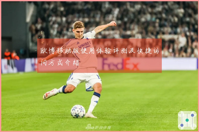 欧博移动版使用体验评测及快捷访问方式介绍